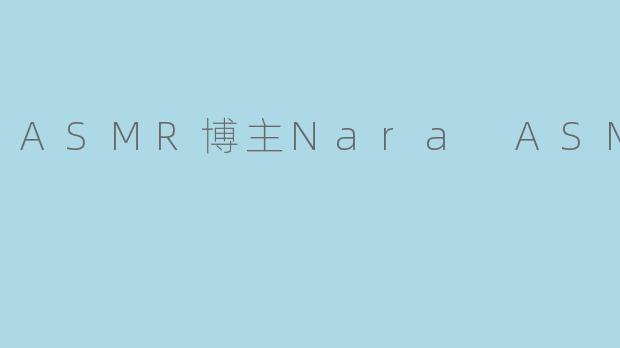 ASMR博主Nara ASMR